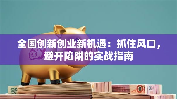 全国创新创业新机遇：抓住风口，避开陷阱的实战指南