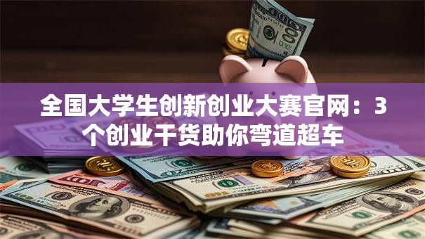 全国大学生创新创业大赛官网：3个创业干货助你弯道超车