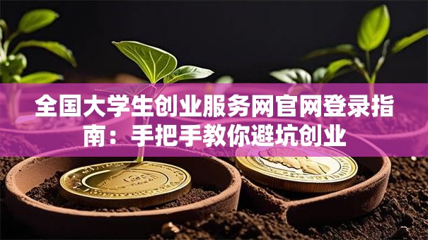 全国大学生创业服务网官网登录指南:手把手教你避坑创业 全国大学生创业服务网官网登录指南:手把手教你避坑创业