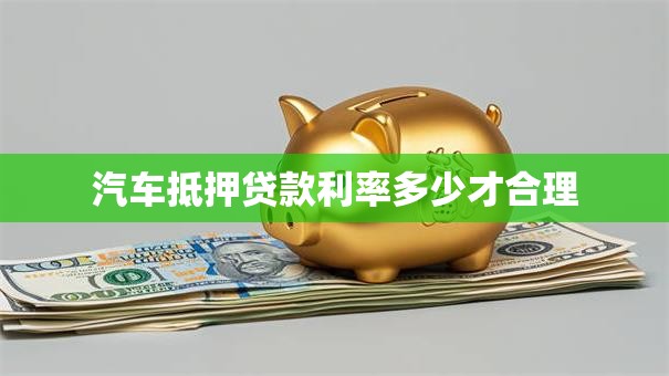 汽车抵押贷款利率多少才合理