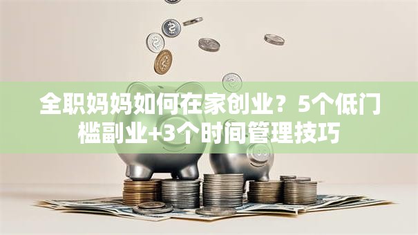 全职妈妈如何在家创业？5个低门槛副业+3个时间管理技巧