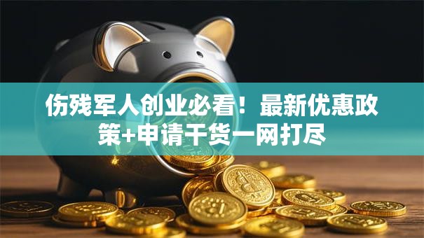 伤残军人创业必看！最新优惠政策+申请干货一网打尽