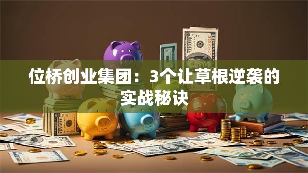 位桥创业集团：3个让草根逆袭的实战秘诀