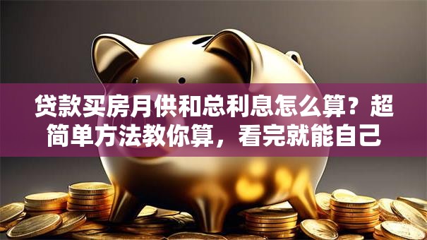 贷款买房月供和总利息怎么算？超简单方法教你算，看完就能自己算清楚啦