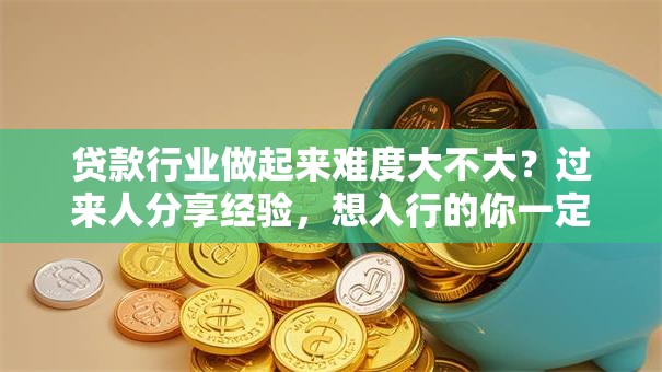 贷款行业做起来难度大不大？过来人分享经验，想入行的你一定要看看