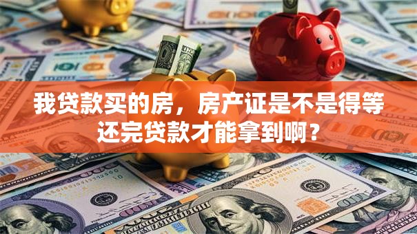 我贷款买的房，房产证是不是得等还完贷款才能拿到啊？