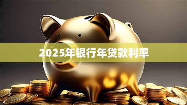 2025年银行年贷款利率