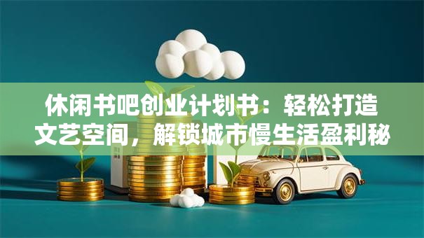 休闲书吧创业计划书：轻松打造文艺空间，解锁城市慢生活盈利秘诀