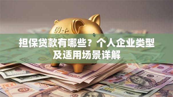 担保贷款有哪些？个人企业类型及适用场景详解