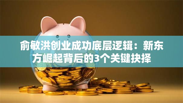 俞敏洪创业成功底层逻辑：新东方崛起背后的3个关键抉择
