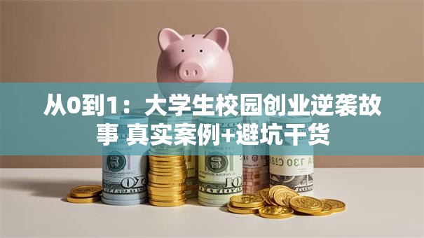 从0到1：大学生校园创业逆袭故事 真实案例+避坑干货