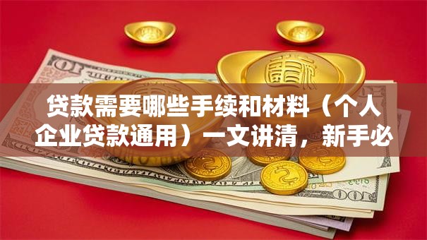 贷款需要哪些手续和材料（个人企业贷款通用）一文讲清，新手必看！