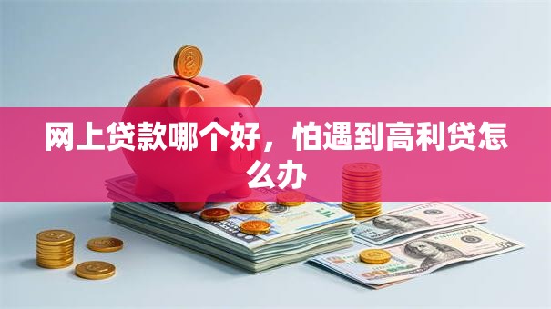 网上贷款哪个好，怕遇到高利贷怎么办
