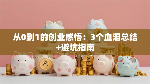 从0到1的创业感悟：3个血泪总结+避坑指南