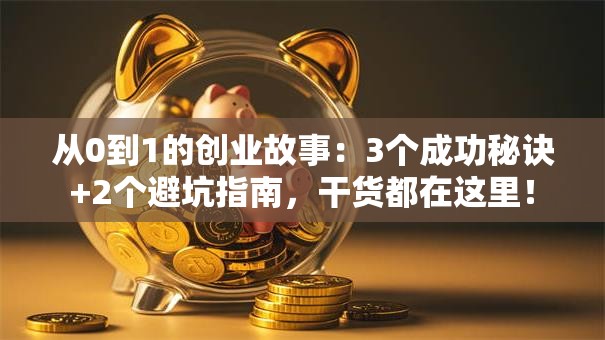 从0到1的创业故事：3个成功秘诀+2个避坑指南，干货都在这里！