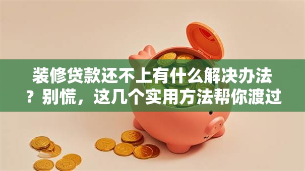 装修贷款还不上有什么解决办法？别慌，这几个实用方法帮你渡过难关！