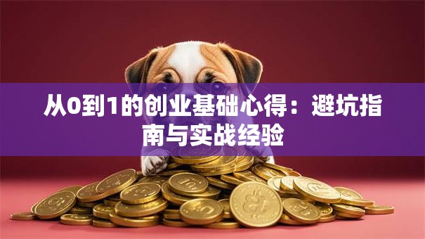 从0到1的创业基础心得：避坑指南与实战经验