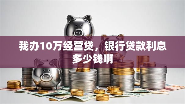 我办10万经营贷，银行贷款利息多少钱啊