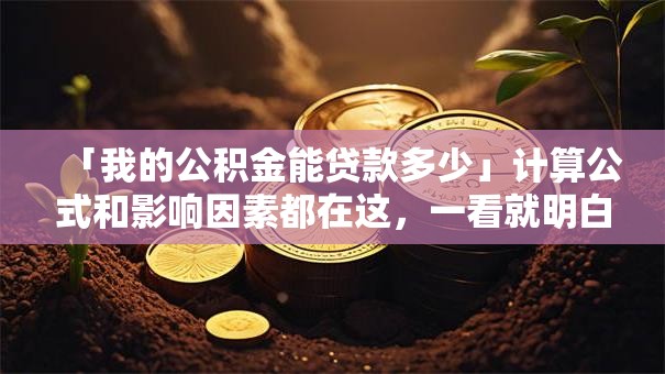 「我的公积金能贷款多少」计算公式和影响因素都在这,一看就明白 「我的公积金能贷款多少」计算公式和影响因素都在这,一看就明白