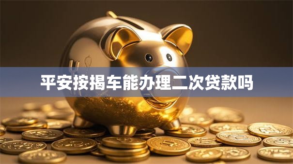 平安按揭车能办理二次贷款吗