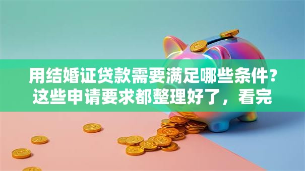 用结婚证贷款需要满足哪些条件？这些申请要求都整理好了，看完不迷糊