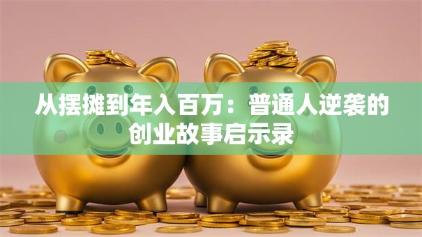 从摆摊到年入百万：普通人逆袭的创业故事启示录