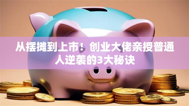 从摆摊到上市！创业大佬亲授普通人逆袭的3大秘诀