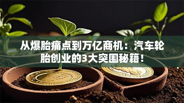 从爆胎痛点到万亿商机：汽车轮胎创业的3大突围秘籍！