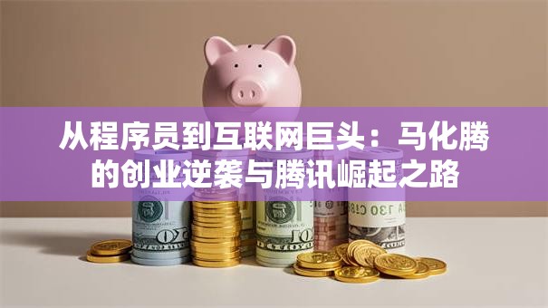 从程序员到互联网巨头：马化腾的创业逆袭与腾讯崛起之路