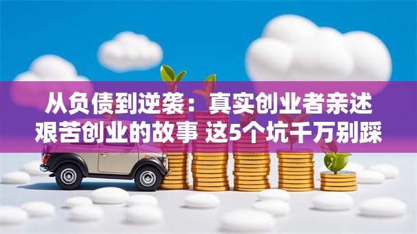 从负债到逆袭：真实创业者亲述艰苦创业的故事 这5个坑千万别踩