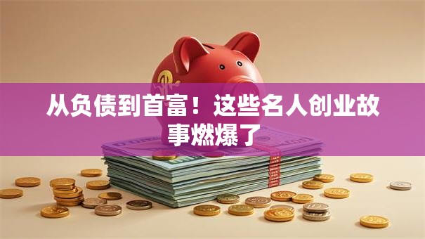 从负债到首富！这些名人创业故事燃爆了