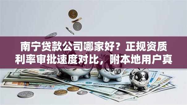 南宁贷款公司哪家好？正规资质利率审批速度对比，附本地用户真实反馈