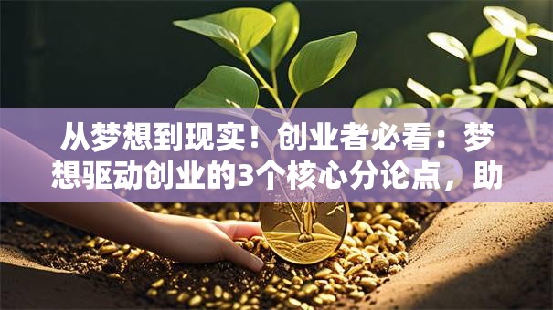 从梦想到现实！创业者必看：梦想驱动创业的3个核心分论点，助你少走弯路
