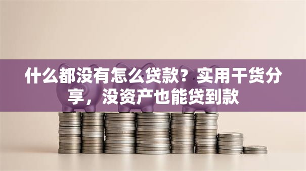 什么都没有怎么贷款？实用干货分享，没资产也能贷到款