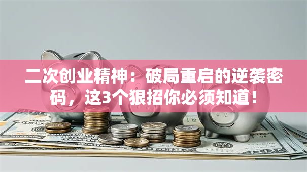 二次创业精神：破局重启的逆袭密码，这3个狠招你必须知道！