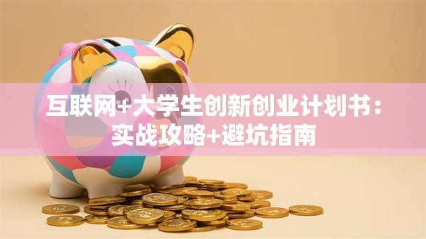 互联网+大学生创新创业计划书：实战攻略+避坑指南