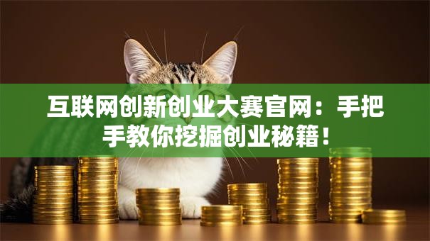 互联网创新创业大赛官网：手把手教你挖掘创业秘籍！