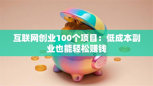 互联网创业100个项目：低成本副业也能轻松赚钱