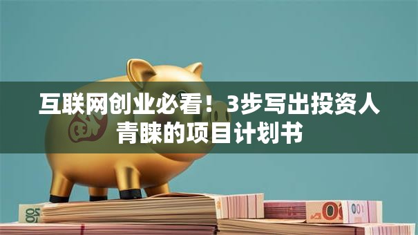 互联网创业必看！3步写出投资人青睐的项目计划书