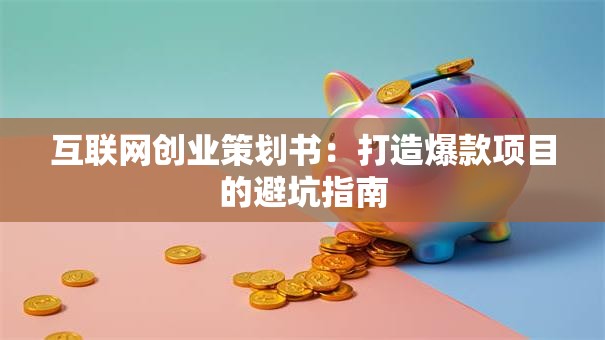 互联网创业策划书：打造爆款项目的避坑指南
