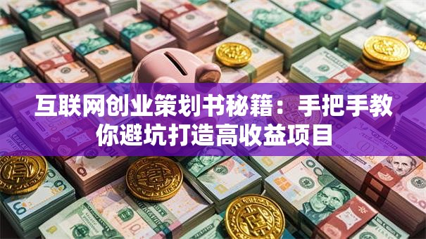 互联网创业策划书秘籍：手把手教你避坑打造高收益项目
