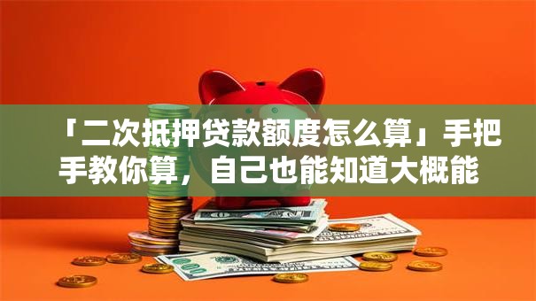 「二次抵押贷款额度怎么算」手把手教你算，自己也能知道大概能贷多少