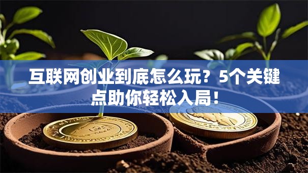 互联网创业到底怎么玩？5个关键点助你轻松入局！