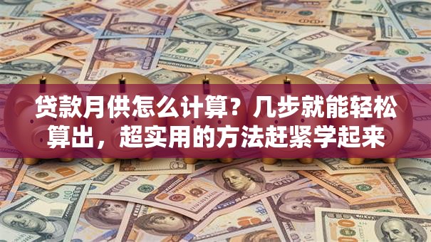 贷款月供怎么计算？几步就能轻松算出，超实用的方法赶紧学起来