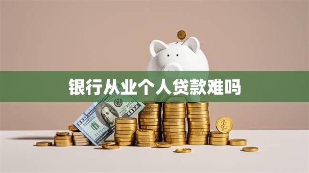 银行从业个人贷款难吗
