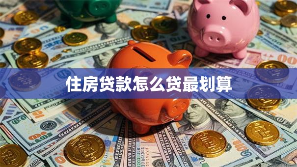 住房贷款怎么贷最划算