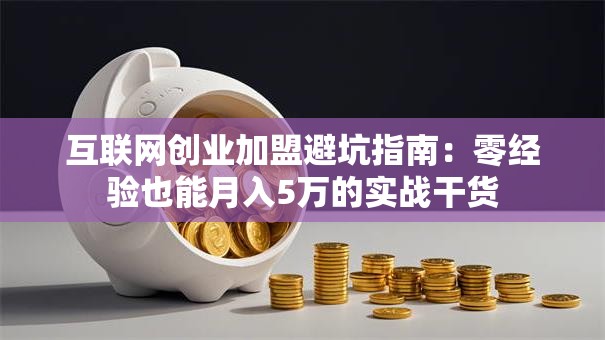 互联网创业加盟避坑指南：零经验也能月入5万的实战干货