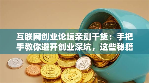 互联网创业论坛亲测干货：手把手教你避开创业深坑，这些秘籍真香！