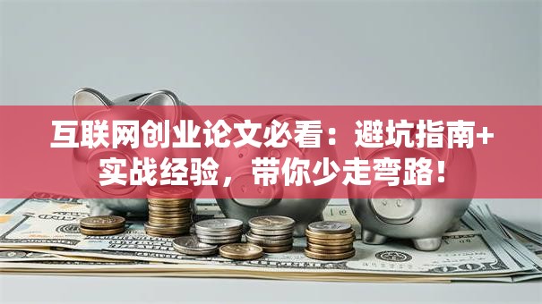 互联网创业论文必看：避坑指南+实战经验，带你少走弯路！