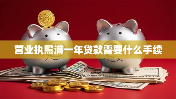 营业执照满一年贷款需要什么手续